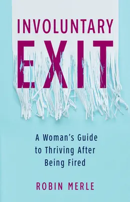 Salida involuntaria: Guía para prosperar después del despido - Involuntary Exit: A Woman's Guide to Thriving After Being Fired