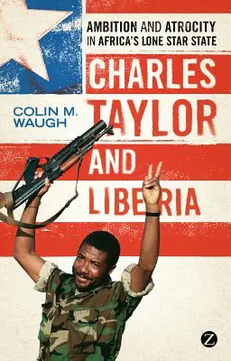 Charles Taylor y Liberia: Ambición y atrocidad en el Estado de la Estrella Solitaria de África - Charles Taylor and Liberia: Ambition and Atrocity in Africa's Lone Star State