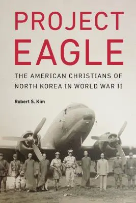 Proyecto Águila: Los cristianos estadounidenses de Corea del Norte en la Segunda Guerra Mundial - Project Eagle: The American Christians of North Korea in World War II