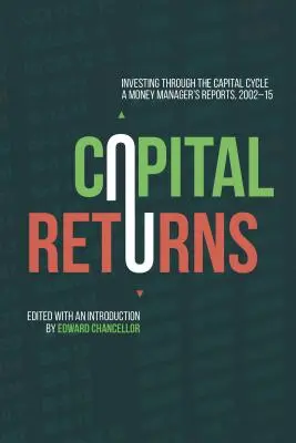 Capital Returns: Invertir a través del ciclo del capital: Informes de un gestor monetario 2002-15 - Capital Returns: Investing Through the Capital Cycle: A Money Manager's Reports 2002-15