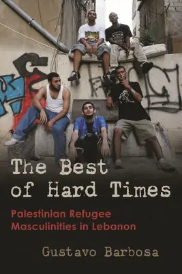 The Best of Hard Times: Masculinidades de los refugiados palestinos en el Líbano - The Best of Hard Times: Palestinian Refugee Masculinities in Lebanon