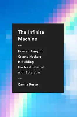 La máquina infinita: Cómo un ejército de piratas informáticos está construyendo la próxima Internet con Ethereum - The Infinite Machine: How an Army of Crypto-Hackers Is Building the Next Internet with Ethereum