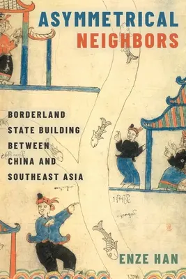 Vecinos asimétricos: La construcción del Estado fronterizo entre China y el Sudeste Asiático - Asymmetrical Neighbors: Borderland State Building Between China and Southeast Asia