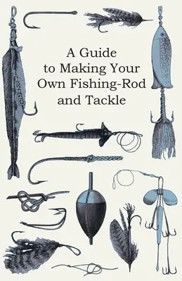 Guía para fabricar sus propias cañas y aparejos de pesca - A Guide to Making Your Own Fishing-Rod and Tackle