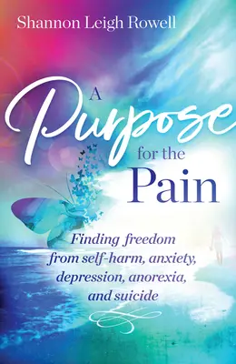 Un propósito para el dolor: cómo liberarse de la autolesión, la ansiedad, la depresión, la anorexia y el suicidio - A Purpose for the Pain: Finding Freedom from Self-Harm, Anxiety, Depression, Anorexia, and Suicide