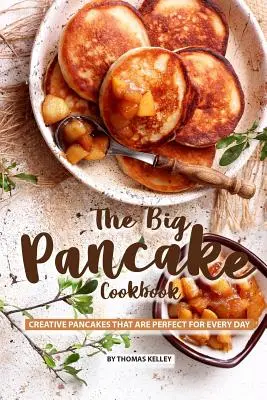 El Gran Libro de Cocina de las Tortitas: Tortitas Creativas Perfectas para Todos los Días - The Big Pancake Cookbook: Creative Pancakes That Are Perfect for Every Day