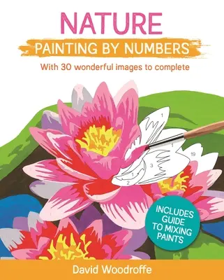 Pintar la Naturaleza en Números: Con 30 maravillosas imágenes para completar. Incluye guía para mezclar pinturas - Nature Painting by Numbers: With 30 Wonderful Images to Complete. Includes Guide to Mixing Paints