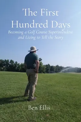 Los primeros cien días: Cómo convertirse en superintendente de un campo de golf y vivir para contarlo - The First Hundred Days: Becoming a Golf Course Superintendent and Living to Tell the Story