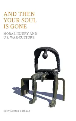 And Then Your Soul Is Gone: Moral Injury and Us War-Culture (Y entonces tu alma desaparece: daño moral y nuestra cultura de guerra) - And Then Your Soul Is Gone: Moral Injury and Us War-Culture