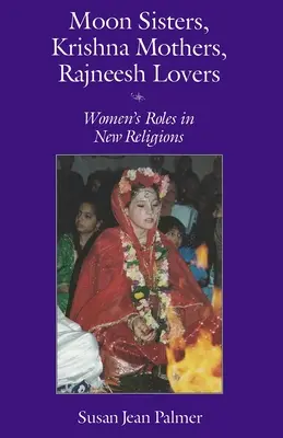 Hermanas de la Luna, Madres de Krishna, Amantes de Rajneesh: El papel de la mujer en las nuevas religiones (revisado) - Moon Sisters, Krishna Mothers, Rajneesh Lovers: Women's Roles in New Religions (Revised)