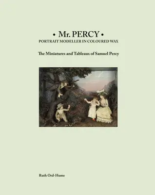 MR Percy: Portrait Modeller in Coloured Wax: Miniaturas y cuadros de Samuel Percy - MR Percy: Portrait Modeller in Coloured Wax: The Miniatures and Tableaux of Samuel Percy