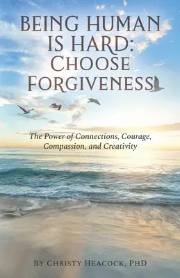 Ser humano es difícil: Elige el perdón: El poder de las conexiones, el valor, la compasión y la creatividad - Being Human Is Hard: Choose Forgiveness: The Power of Connections, Courage, Compassion, and Creativity