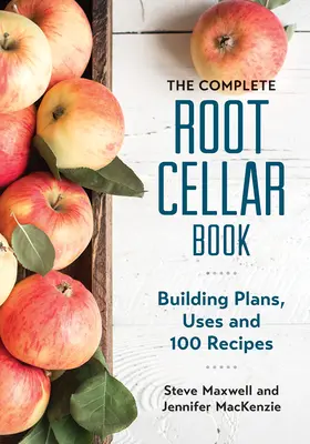 El libro completo de la bodega de raíces: Planos de construcción, usos y 100 recetas - The Complete Root Cellar Book: Building Plans, Uses and 100 Recipes