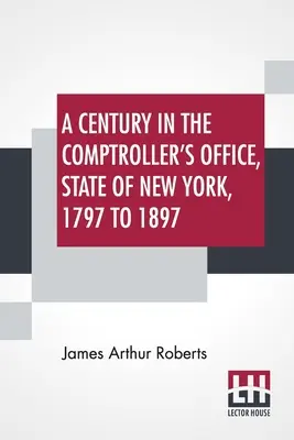 Un siglo en la Oficina del Contralor, Estado de Nueva York, 1797 a 1897 - A Century In The Comptroller's Office, State Of New York, 1797 To 1897