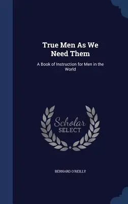 Los verdaderos hombres como los necesitamos: Un libro de instrucción para los hombres del mundo - True Men as We Need Them: A Book of Instruction for Men in the World