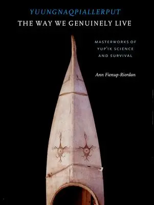 Yuungnaqpiallerput/The Way We Genuinely Live: Obras maestras de la ciencia y la supervivencia yup'ik - Yuungnaqpiallerput/The Way We Genuinely Live: Masterworks of Yup'ik Science and Survival