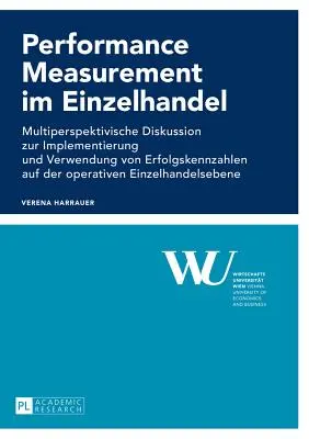 Performance Measurement in Retail; Multi-perspective Discussion on the Implementation and Use of Performance Indicators at the Operational Level / Medición del rendimiento en el comercio minorista; debate multiperspectivo sobre la aplicación y el uso de indicadores de rendimiento a nivel operativo - Performance Measurement im Einzelhandel; Multiperspektivische Diskussion zur Implementierung und Verwendung von Erfolgskennzahlen auf der operativen E