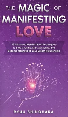 La Magia de Manifestar el Amor: 15 Técnicas Avanzadas de Manifestación para Dejar de Perseguir, Comenzar a Atraer y Convertirte en Magnético para la Relación de tus Sueños - The Magic of Manifesting Love: 15 Advanced Manifestation Techniques to Stop Chasing, Start Attracting, and Become Magnetic to Your Dream Relationship