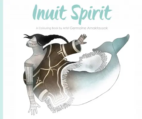 El espíritu inuit: Libro para colorear de la artista Germaine Arnaktauyok - Inuit Spirit: A Colouring Book by Artist Germaine Arnaktauyok