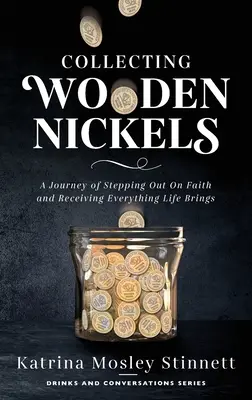 Coleccionando monedas de madera: Un viaje para dar un paso adelante en la fe y recibir todo lo que la vida nos trae - Collecting Wooden Nickels: A Journey of Stepping Out On Faith and Receiving Everything Life Brings