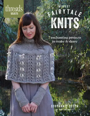 Threads Selects: Forest Fairytale Knits: 7 proyectos encantadores para hacer y compartir - Threads Selects: Forest Fairytale Knits: 7 enchanting projects to make and share