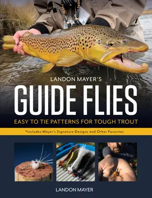Landon Mayer's Guide Flies: Easy-To-Tie Patterns for Tough Trout (Moscas guía de Landon Mayer: modelos fáciles de atar para truchas difíciles) - Landon Mayer's Guide Flies: Easy-To-Tie Patterns for Tough Trout