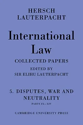 Derecho internacional: Volume 5, Disputes, War and Neutrality, Parts IX-XIV: Being the Collected Papers of Hersch Lauterpacht - International Law: Volume 5, Disputes, War and Neutrality, Parts IX-XIV: Being the Collected Papers of Hersch Lauterpacht