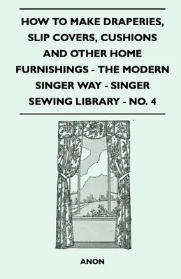 Cómo hacer cortinas, fundas, cojines y otros muebles para el hogar - A la manera moderna de Singer - Biblioteca de costura Singer - N.º 4 - How To Make Draperies, Slip Covers, Cushions And Other Home Furnishings - The Modern Singer Way - Singer Sewing Library - No. 4