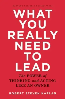 Lo que realmente necesita para liderar: El poder de pensar y actuar como un propietario - What You Really Need to Lead: The Power of Thinking and Acting Like an Owner