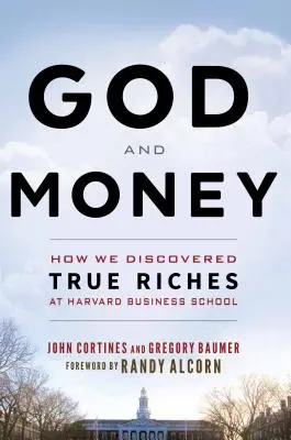 Dios y el dinero: Cómo descubrimos la verdadera riqueza en la Escuela de Negocios de Harvard - God and Money: How We Discovered True Riches at Harvard Business School