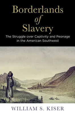 Borderlands of Slavery: La lucha por el cautiverio y el peonaje en el suroeste de Estados Unidos - Borderlands of Slavery: The Struggle Over Captivity and Peonage in the American Southwest