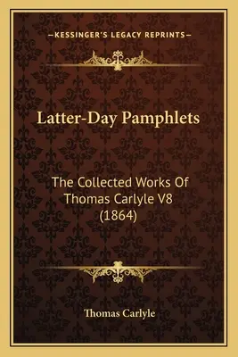 Folletos de los últimos días: Las obras completas de Thomas Carlyle V8 (1864) - Latter-Day Pamphlets: The Collected Works Of Thomas Carlyle V8 (1864)