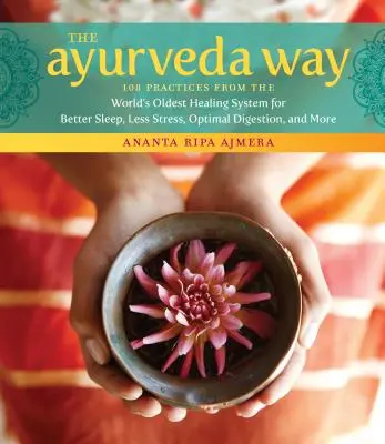 The Ayurveda Way: 108 prácticas del sistema curativo más antiguo del mundo para dormir mejor, reducir el estrés, tener una digestión óptima y mucho más - The Ayurveda Way: 108 Practices from the World's Oldest Healing System for Better Sleep, Less Stress, Optimal Digestion, and More