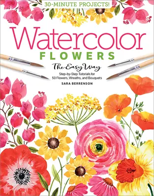 Acuarela Fácil Flores: Tutoriales paso a paso para 50 flores, coronas y ramos de flores - Watercolor the Easy Way Flowers: Step-By-Step Tutorials for 50 Flowers, Wreaths, and Bouquets