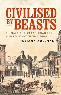 Civilizados por las bestias: Animales y cambio urbano en el Dublín del siglo XIX - Civilised by Beasts: Animals and Urban Change in Nineteenth-Century Dublin