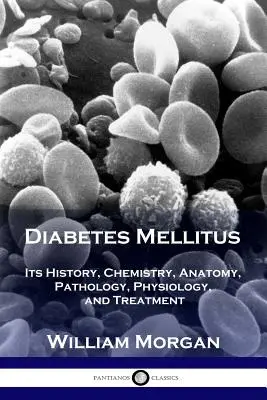 Diabetes Mellitus: Su historia, química, anatomía, patología, fisiología y tratamiento - Diabetes Mellitus: Its History, Chemistry, Anatomy, Pathology, Physiology, and Treatment