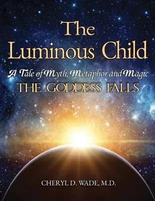 La niña luminosa: Un Cuento de Mito, Metáfora y Magia: La Diosa Cae - The Luminous Child: A Tale of Myth, Metaphor and Magic: The Goddess Falls