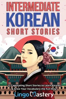 Cuentos cortos coreanos intermedios: 12 cautivadoras historias cortas para aprender coreano y ampliar tu vocabulario de forma divertida. - Intermediate Korean Short Stories: 12 Captivating Short Stories to Learn Korean & Grow Your Vocabulary the Fun Way!