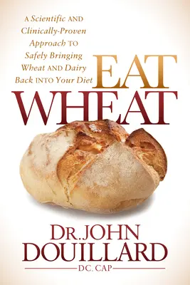 Comer trigo: Un enfoque científico y clínicamente probado para reintroducir el trigo y los lácteos en su dieta de forma segura. - Eat Wheat: A Scientific and Clinically-Proven Approach to Safely Bringing Wheat and Dairy Back Into Your Diet