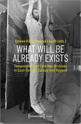 Lo que será ya existe: Temporalidades de los archivos de la Guerra Fría en Europa Centro-Oriental y más allá - What Will Be Already Exists: Temporalities of Cold War Archives in East-Central Europe and Beyond