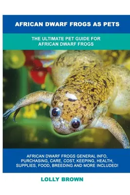 Las ranas enanas africanas como mascotas: La guía definitiva de las ranas enanas africanas como mascotas - African Dwarf Frogs as Pets: The Ultimate Pet Guide for African Dwarf Frogs