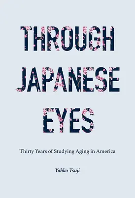 A través de los ojos japoneses: Treinta años estudiando el envejecimiento en América - Through Japanese Eyes: Thirty Years of Studying Aging in America