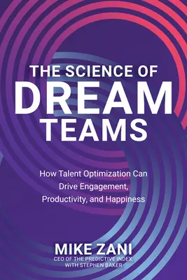 La ciencia de los equipos de ensueño: Cómo la optimización del talento puede impulsar el compromiso, la productividad y la felicidad - The Science of Dream Teams: How Talent Optimization Can Drive Engagement, Productivity, and Happiness