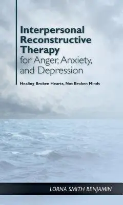 Terapia reconstructiva interpersonal para la ira, la ansiedad y la depresión: Se trata de corazones rotos, no de cerebros rotos - Interpersonal Reconstructive Therapy for Anger, Anxiety, and Depression: It's about Broken Hearts, Not Broken Brains