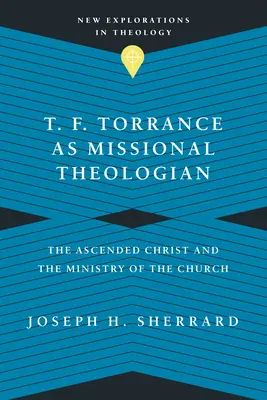 T. F. Torrance como teólogo misionero: El Cristo ascendido y el ministerio de la Iglesia - T. F. Torrance as Missional Theologian: The Ascended Christ and the Ministry of the Church