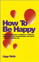 Cómo ser feliz: Cómo desarrollar la confianza, la capacidad de recuperación, el aprecio y la comunicación para ser más feliz y sano. - How to Be Happy: How Developing Your Confidence, Resilience, Appreciation and Communication Can Lead to a Happier, Healthier You