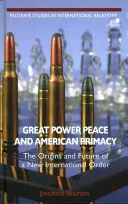 La paz de las grandes potencias y la primacía estadounidense: Los orígenes y el futuro de un nuevo orden internacional - Great Power Peace and American Primacy: The Origins and Future of a New International Order