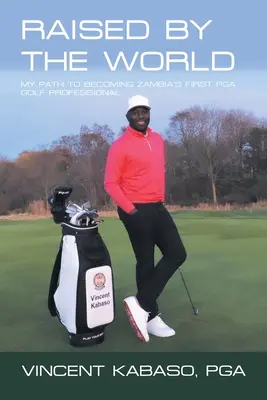 Criado por el mundo: Mi camino hasta convertirme en el primer profesional de golf de la Pga de Zambia - Raised by the World: My Path to Becoming Zambia's First Pga Golf Professional