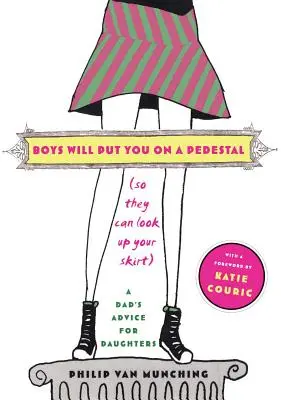 Boys Will Put You on a Pedestal (So They Can Look Up Your Skirt): Consejos de un padre para sus hijas - Boys Will Put You on a Pedestal (So They Can Look Up Your Skirt): A Dad's Advice for Daughters