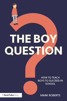 La cuestión de los chicos: Cómo enseñar a los niños a tener éxito en la escuela - The Boy Question: How To Teach Boys To Succeed In School